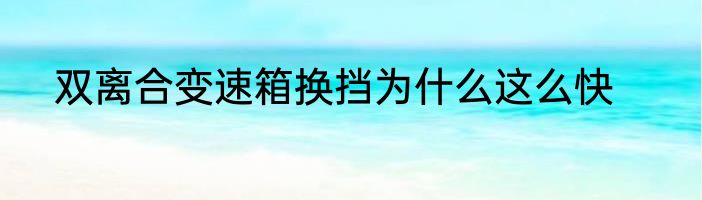 双离合变速箱换挡为什么这么快