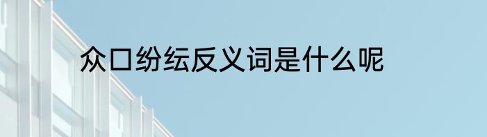 众口纷纭反义词是什么呢