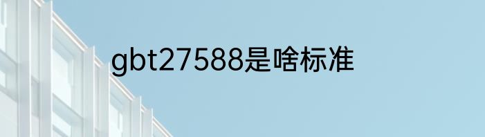 gbt27588是啥标准