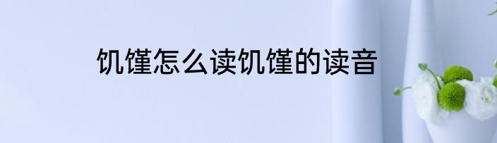 饥馑怎么读饥馑的读音
