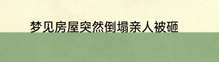 梦见房屋突然倒塌亲人被砸