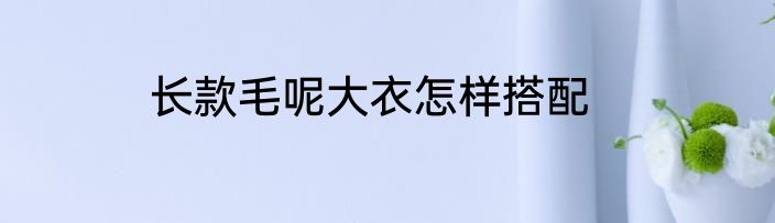长款毛呢大衣怎样搭配