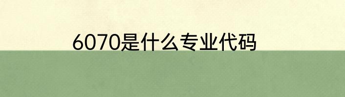 6070是什么专业代码