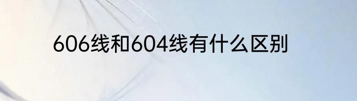 606线和604线有什么区别