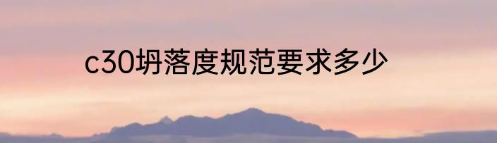 c30坍落度规范要求多少