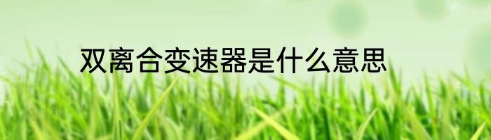 双离合变速器是什么意思