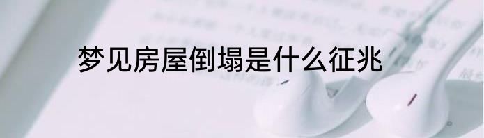 梦见房屋倒塌是什么征兆