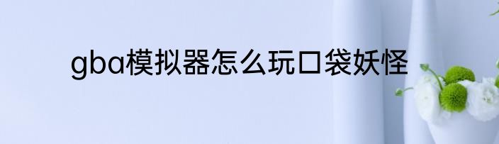 gba模拟器怎么玩口袋妖怪