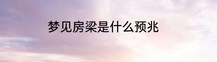 梦见房梁是什么预兆