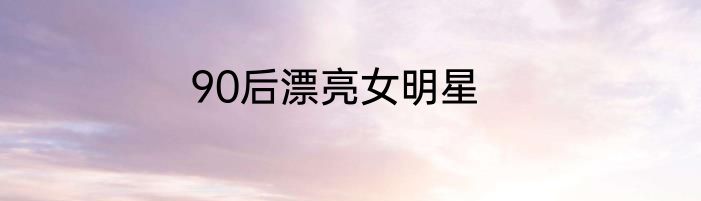 90后漂亮女明星