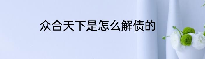 众合天下是怎么解债的