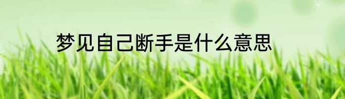 梦见自己断手是什么意思