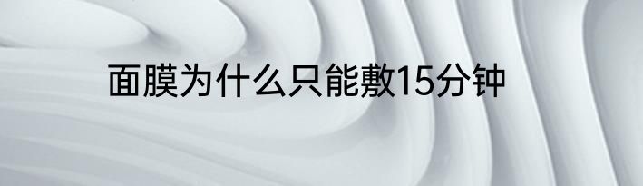 面膜为什么只能敷15分钟