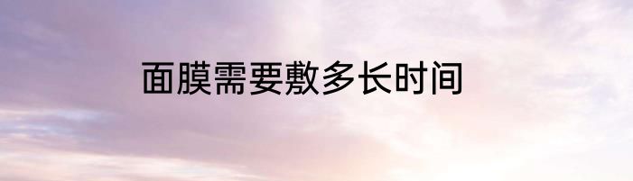 面膜需要敷多长时间