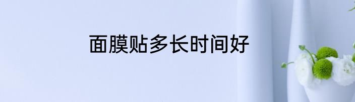 面膜贴多长时间好