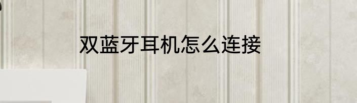 双蓝牙耳机怎么连接