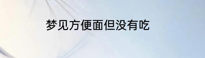 梦见方便面但没有吃
