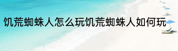 饥荒蜘蛛人怎么玩饥荒蜘蛛人如何玩