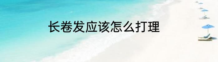 长卷发应该怎么打理