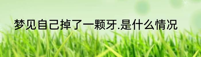 梦见自己掉了一颗牙.是什么情况