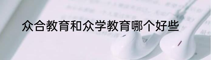 众合教育和众学教育哪个好些