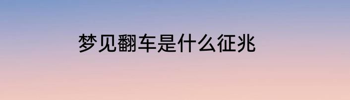 梦见翻车是什么征兆