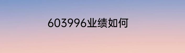 603996业绩如何