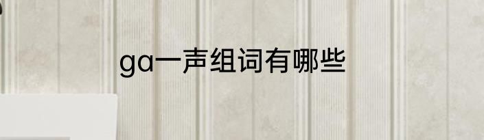 ga一声组词有哪些