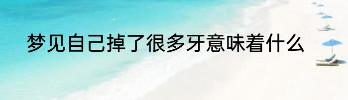 梦见自己掉了很多牙意味着什么