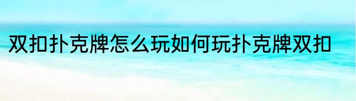 双扣扑克牌怎么玩如何玩扑克牌双扣