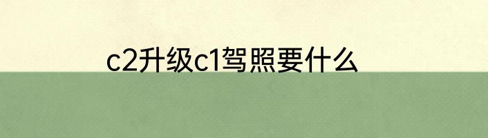 c2升级c1驾照要什么