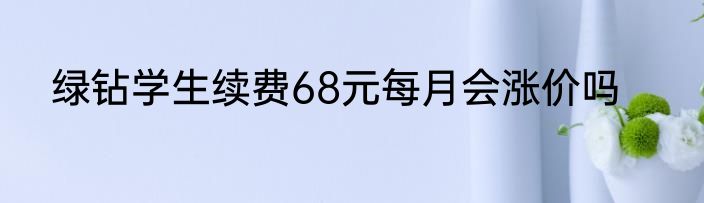 绿钻学生续费68元每月会涨价吗