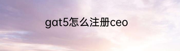 gat5怎么注册ceo