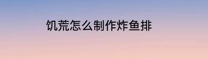 饥荒怎么制作炸鱼排