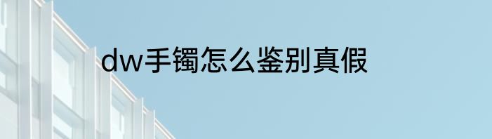 dw手镯怎么鉴别真假