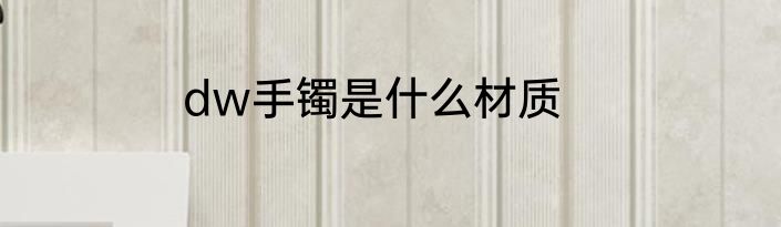 dw手镯是什么材质