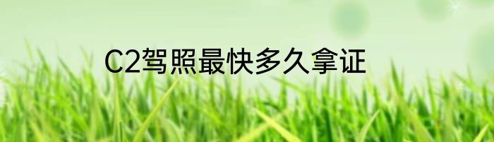 C2驾照最快多久拿证