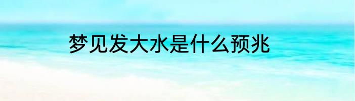 梦见发大水是什么预兆