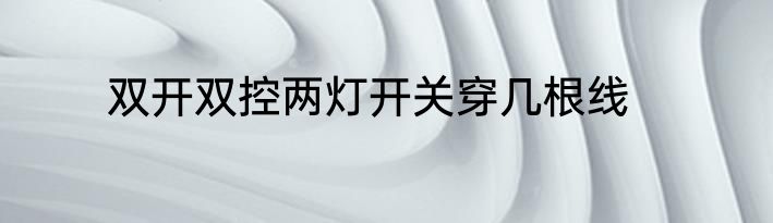 双开双控两灯开关穿几根线