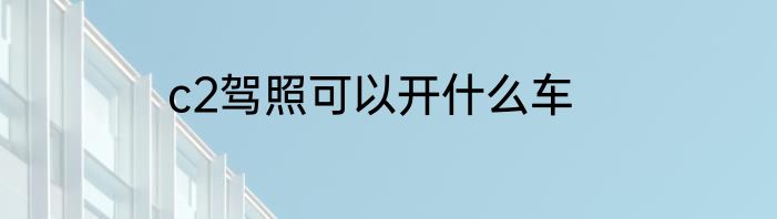 c2驾照可以开什么车