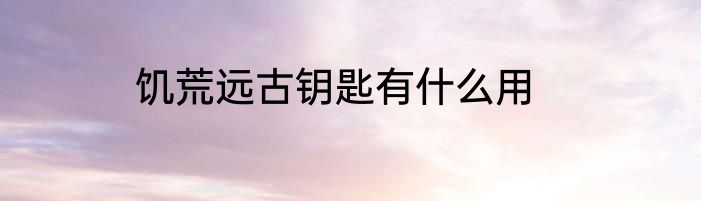 饥荒远古钥匙有什么用