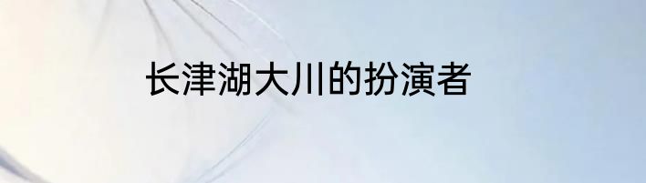 长津湖大川的扮演者