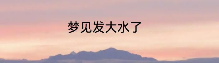 梦见发大水了