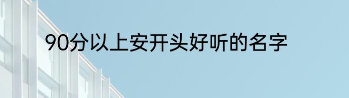 90分以上安开头好听的名字