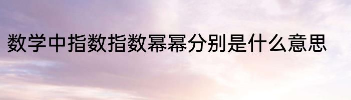 数学中指数指数幂幂分别是什么意思