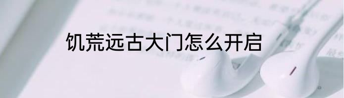 饥荒远古大门怎么开启