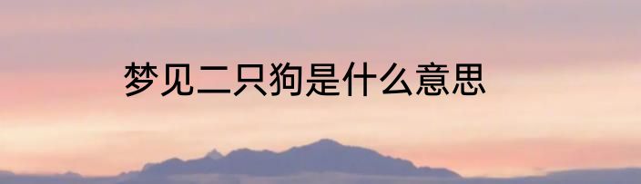 梦见二只狗是什么意思