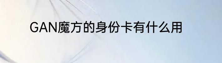GAN魔方的身份卡有什么用