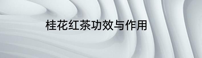 桂花红茶功效与作用