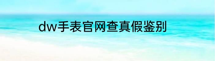 dw手表官网查真假鉴别